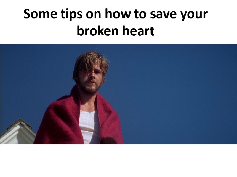 Some tips on how to save your broken heart